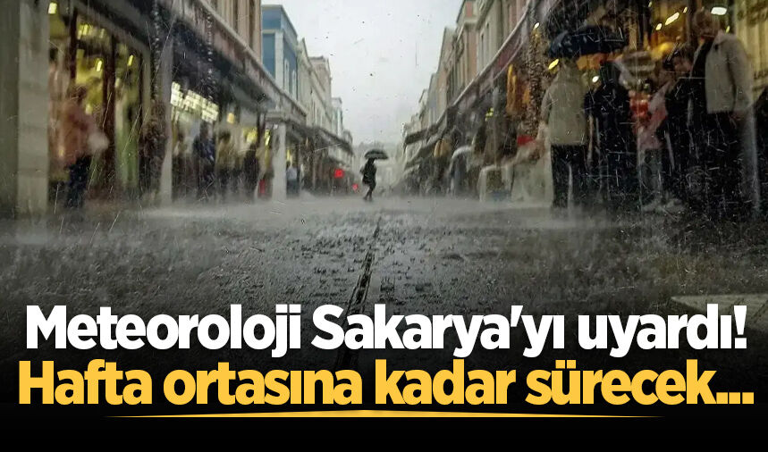 Meteoroloji Sakarya'yı uyardı! Hafta ortasına kadar sürecek...