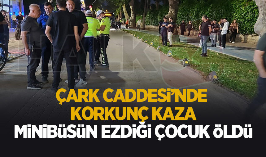 Çark Caddesi'nde yürek yakan kaza, Minibüsün ezdiği çocuk öldü