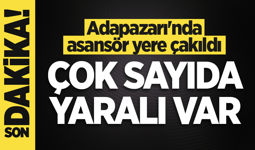 Adapazarı'nda asansör yere çakıldı: Çok sayıda yaralı var