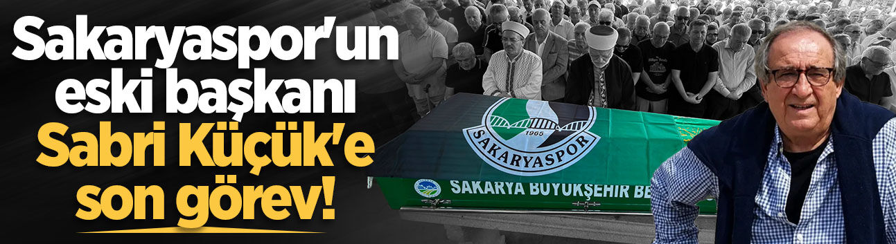Sakaryaspor'un eski başkanı Sabri Küçük'e son görev!