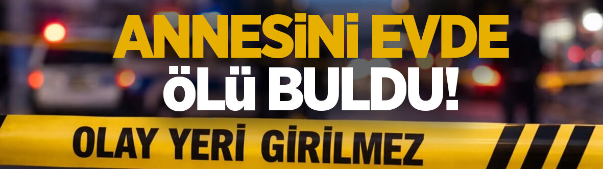 Annesini ölü buldu