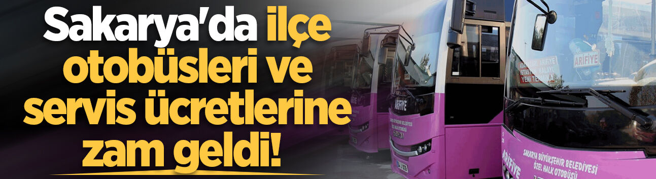 Sakarya'da ilçe otobüsleri ve servis ücretlerine zam geldi!
