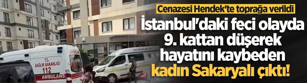 İstanbul'daki feci olayda 9. kattan düşerek hayatını kaybeden kadın Sakaryalı çıktı!