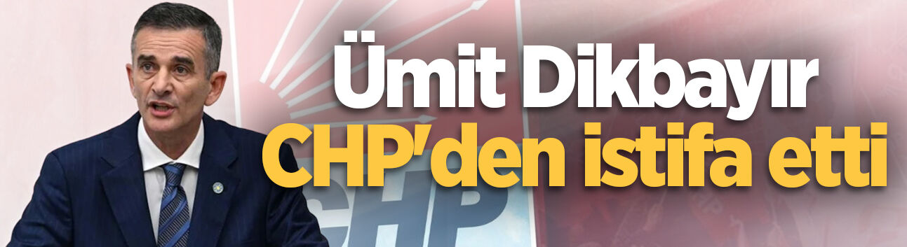 Ümit Dikbayır CHP'den istifa etti