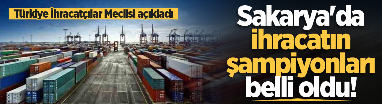 Türkiye'nin ilk 1000 ihracatçı firması arasında Sakarya'dan 31 firma!