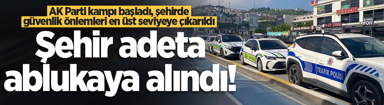 Sapanca'da AK Parti kampı başladı, şehirde güvenlik önlemleri en üst seviyeye çıkarıldı