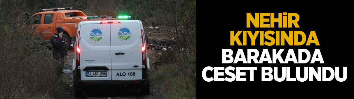 Sakarya Nehri kıyısında barakada ceset bulundu