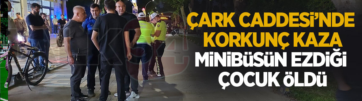 Çark Caddesi'nde yürek yakan kaza, Minibüsün ezdiği çocuk öldü