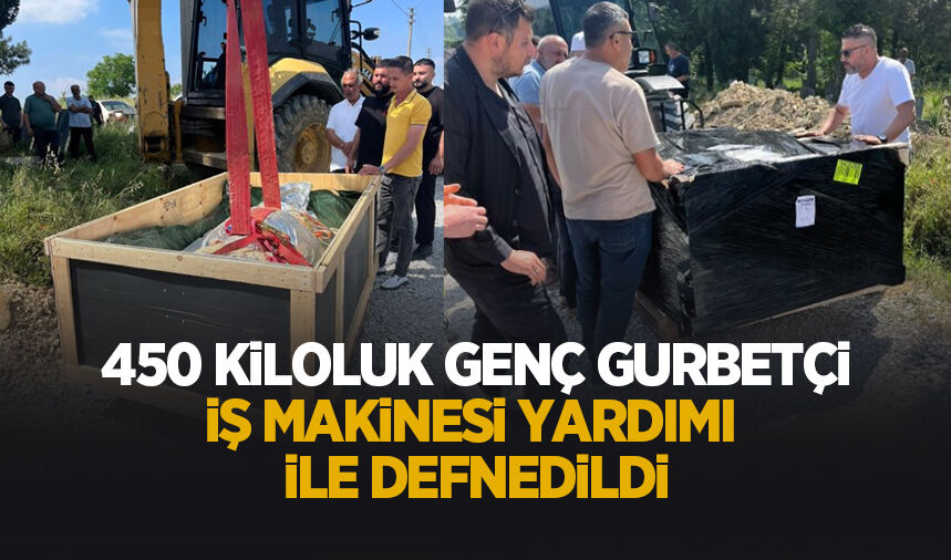450 kiloluk gencin cenazesi, kepçe yardımı ile defnedilebildi