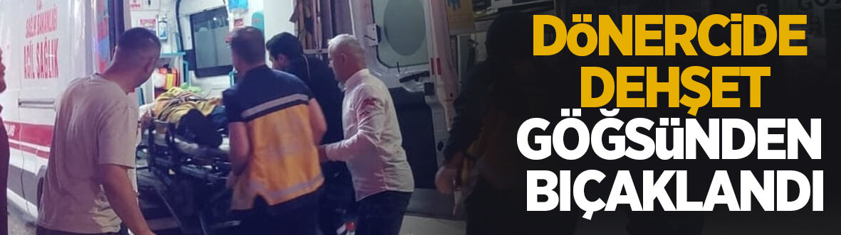 Dönercide dehşet: Göğsünden bıçaklandı