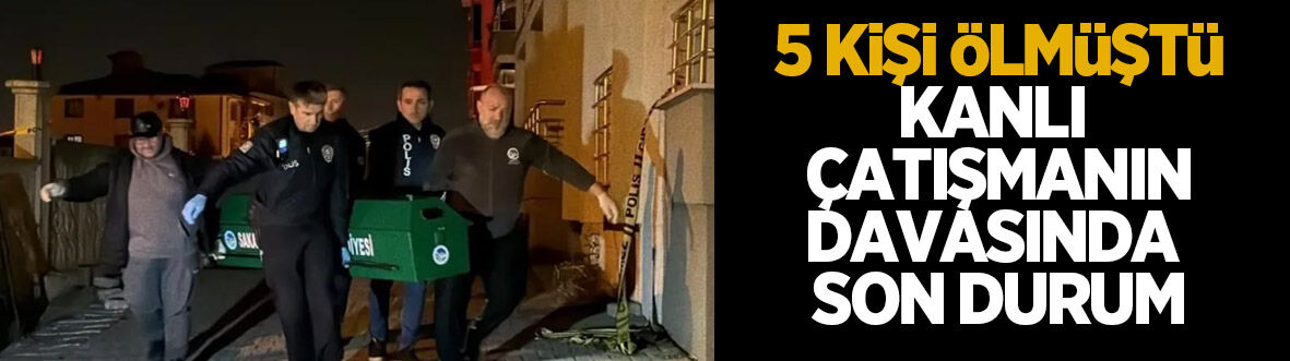 5 kişi ölmüştü, kanlı çatışmanın davasına devam edildi