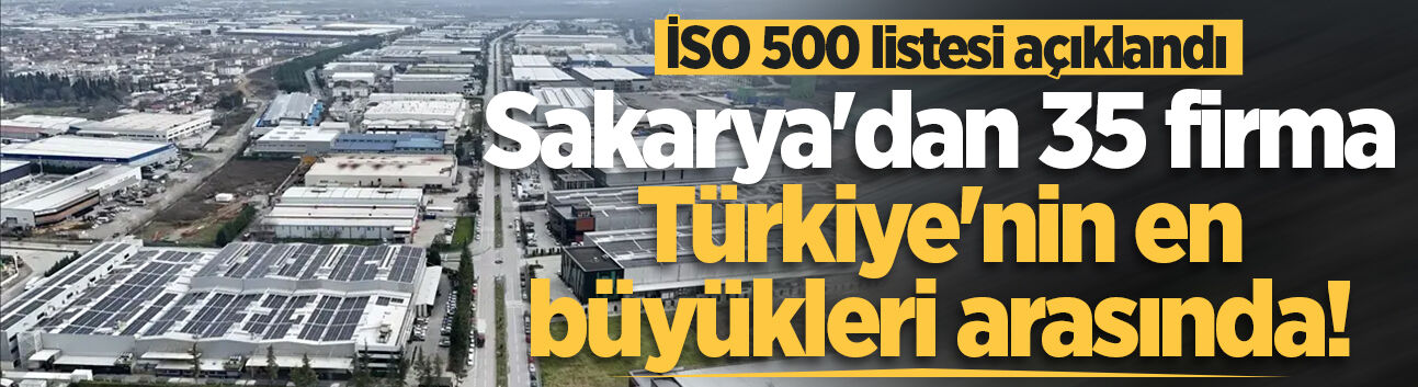 İSO 500 listesi açıklandı: Sakarya'dan 35 firma Türkiye'nin en büyükleri arasında!