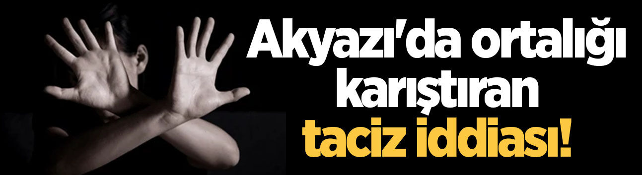 Akyazı'da ortalığı karıştıran taciz iddiası!