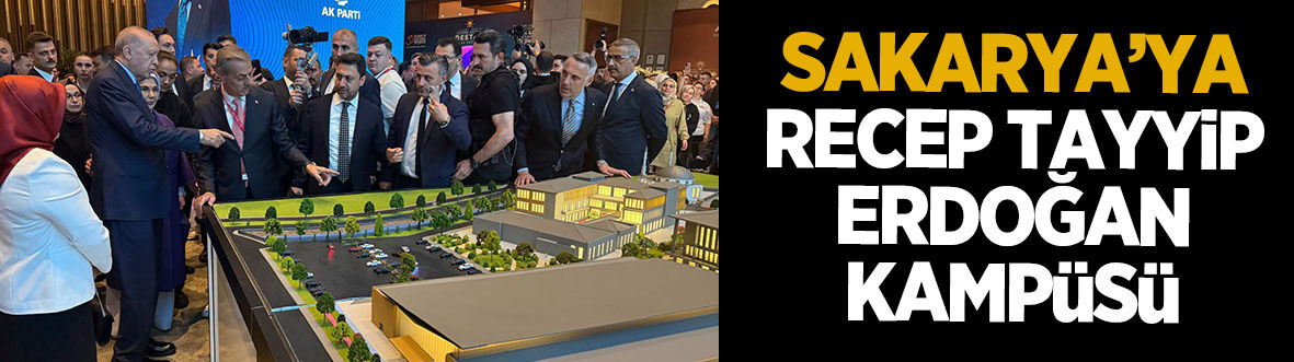 Sakarya'ya Recep Tayyip Erdoğan Kampüsü