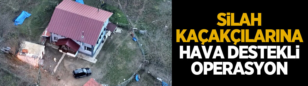 Havadan ve karadan takip edilen şüphelilere operasyon