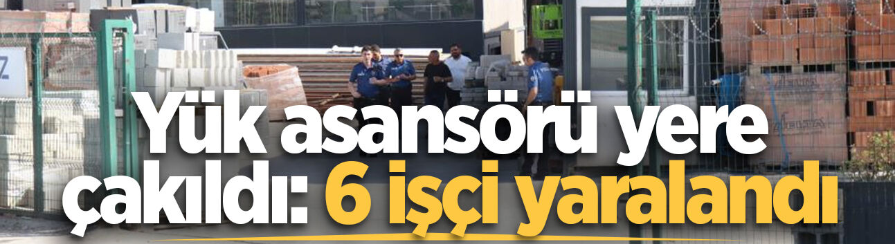 Adapazarı'nda yük asansörü yere çakıldı: 6 işçi yaralandı