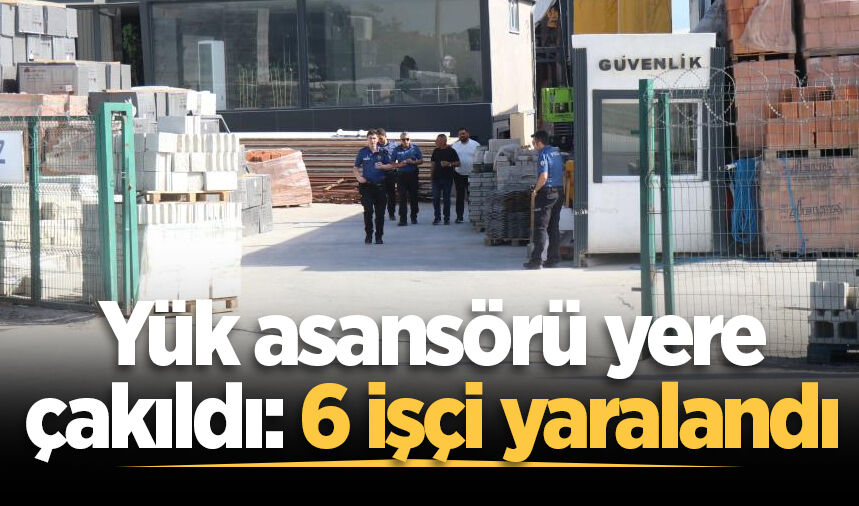 Adapazarı'nda yük asansörü yere çakıldı: 6 işçi yaralandı