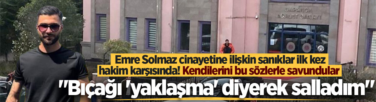 Sapanca'daki Emre Solmaz cinayetine ilişkin sanıklar ilk kez hakim karşısında! Kendilerini bu sözlerle savundular