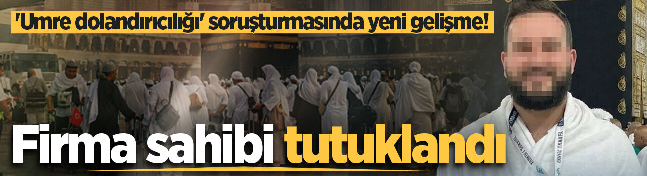 'Umre dolandırıcılığı’ soruşturmasında yeni gelişme! Firma sahibi tutuklandı