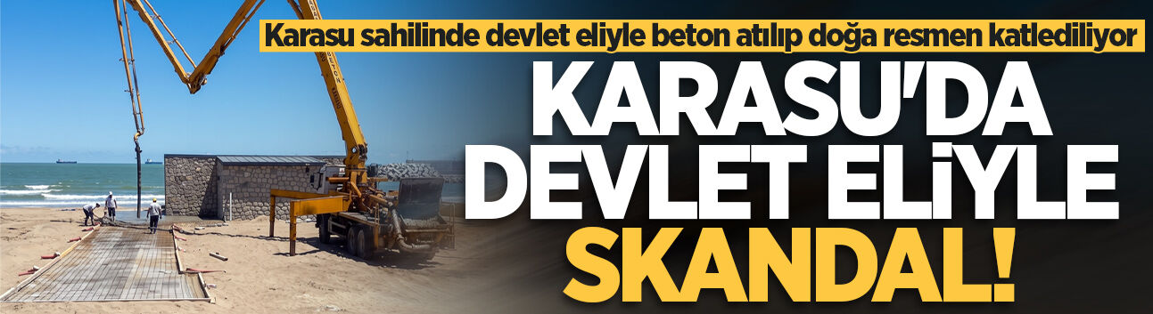 Karasu sahilinde devlet eliyle beton atılıp doğa resmen katlediliyor