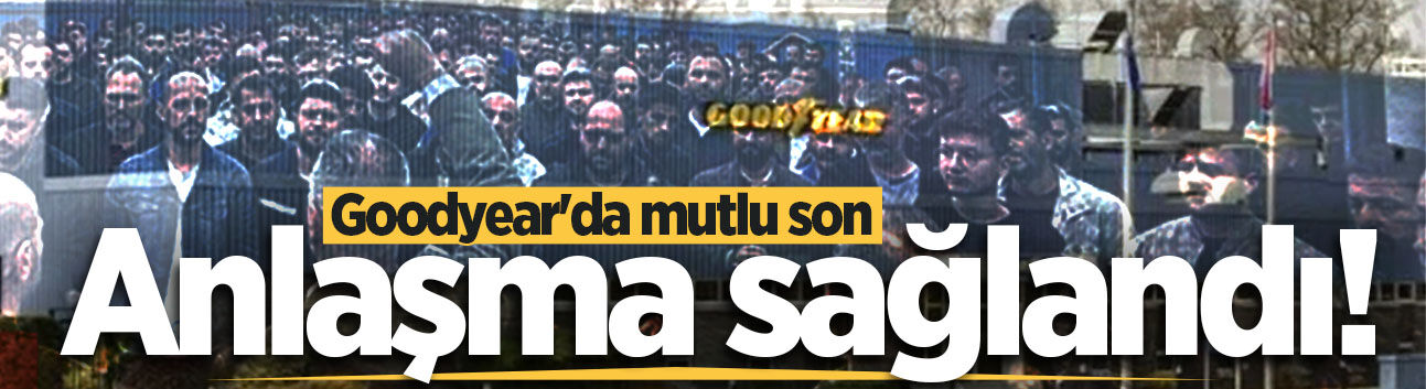 Goodyear'da mutlu son: Anlaşma sağlandı!