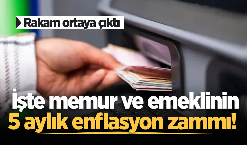 İşte memur ve emeklinin 5 aylık enflasyon zammı! Rakam ortaya çıktı