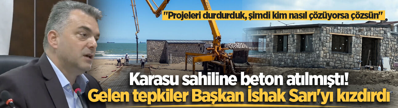 Karasu sahiline beton atılmıştı! Gelen tepkiler Başkan İshak Sarı'yı kızdırdı: "Projeleri durdurduk, şimdi kim nasıl çözüyorsa çözsün"