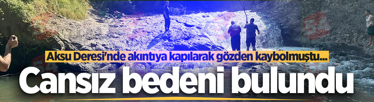 Hendek'te derede akıntıya kapılarak kaybolan gencin cansız bedeni bulundu