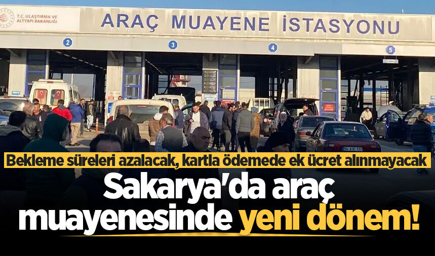 Sakarya'da araç muayenesinde yeni dönem! Bekleme süreleri azalacak, kartla ödemede ek ücret alınmayacak