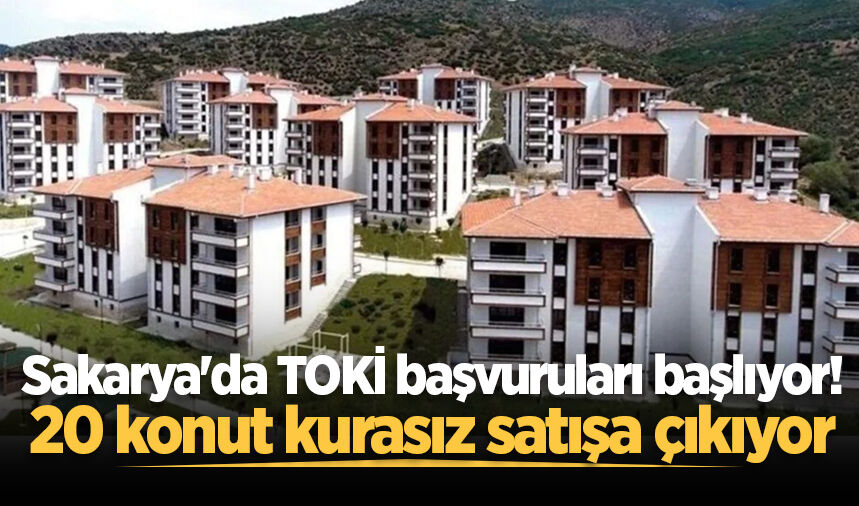 Sakarya'da TOKİ başvuruları başlıyor! 20 konut kurasız satışa çıkıyor