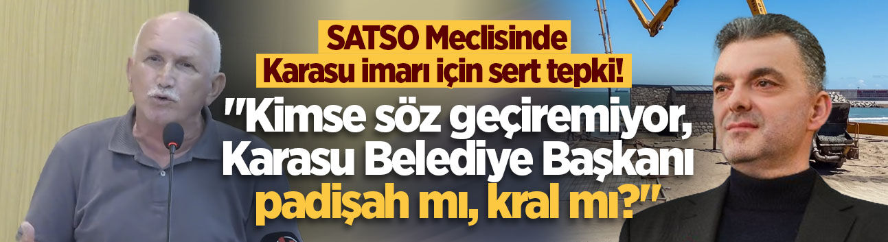 SATSO Meclisinde Karasu imarı için sert tepki! "Karasu Belediye Başkanı padişah mı, kral mı?"