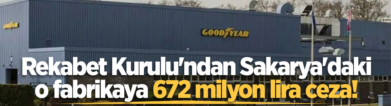 Rekabet Kurulu'ndan Sakarya'daki o fabrikaya 672 milyon lira ceza!