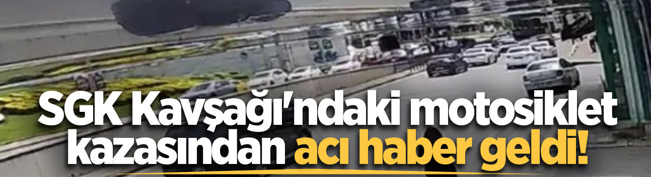 SGK Kavşağı'ndaki motosiklet kazasından acı haber geldi!