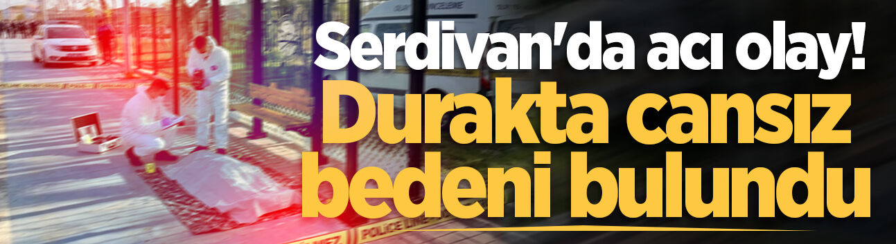 Serdivan'da acı olay! Durakta cansız bedeni bulundu