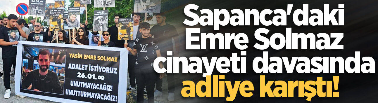 Sapanca'daki Emre Solmaz cinayeti davasında adliye karıştı!