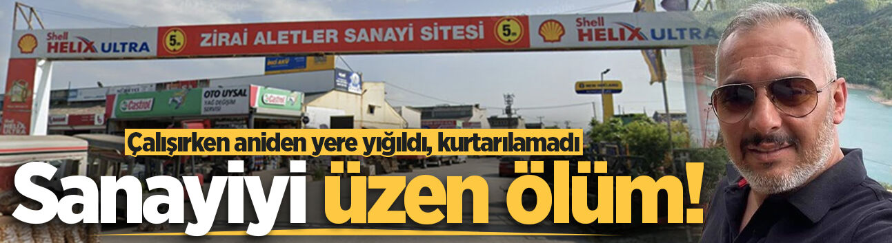 Sanayiyi üzen ölüm! Çalışırken aniden yere yığıldı, kurtarılamadı