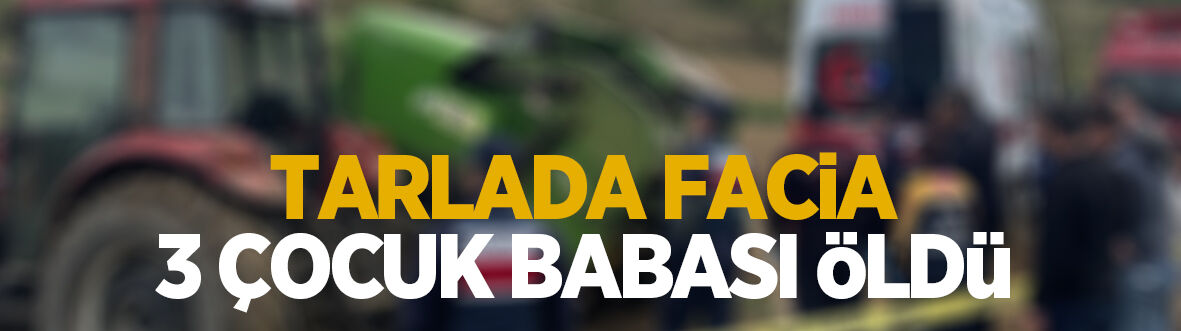 Tarlada feci kaza: 3 çocuk babası öldü