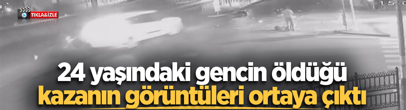 24 yaşındaki gencin öldüğü kazanın görüntüleri ortaya çıktı