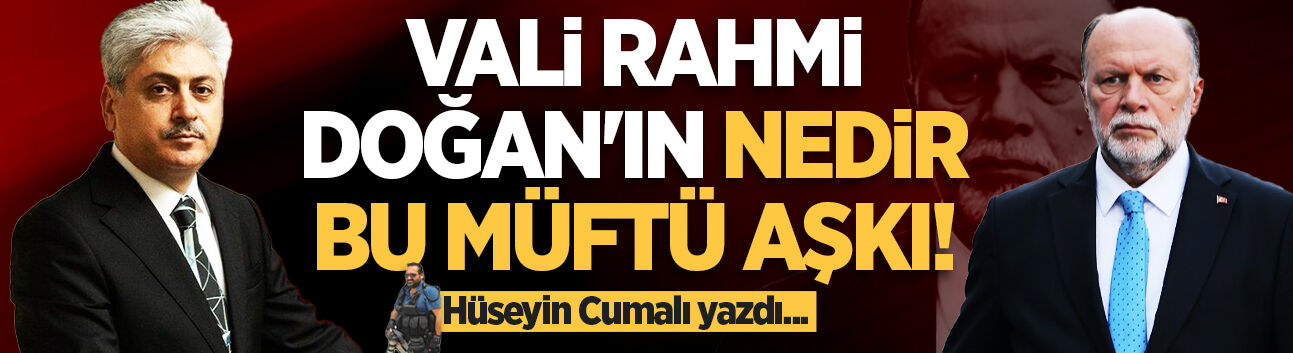 Hüseyin Cumalı yazdı: Vali Rahmi Doğan'ın nedir bu müftü aşkı!