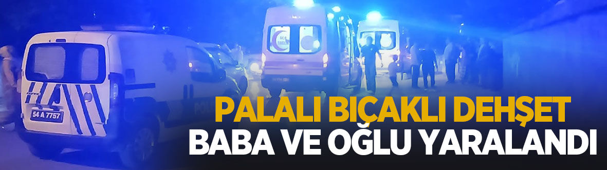Palalı saldırı: Baba ve oğlu hastanelik oldu