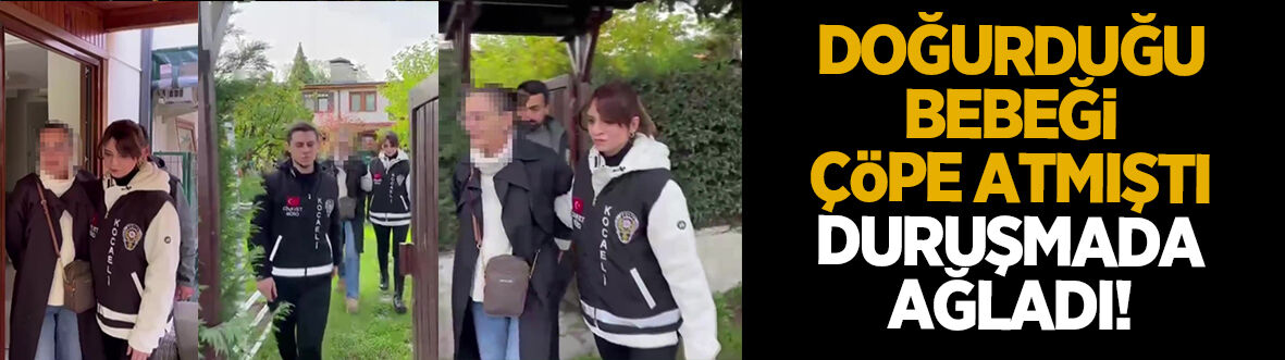 19 yıl önce doğurduğu bebeğini çöpe atmıştı duruşmada ağladı