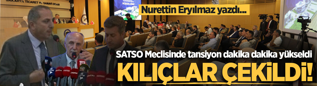 Nurettin Eryılmaz yazdı: SATSO Meclisinde tansiyon dakika dakika yükseldi, kılıçlar çekildi!
