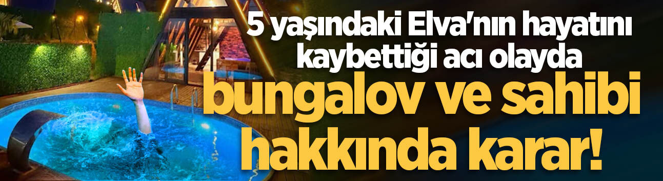 Sapanca'da 5 yaşındaki Elva'nın hayatını kaybettiği acı olayda bungalov ve sahibi hakkında karar!