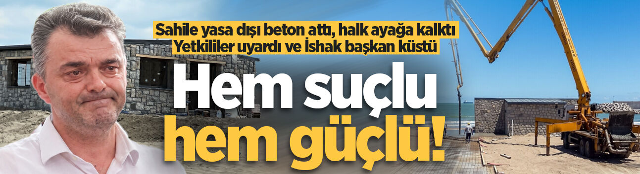 Sahile yasa dışı beton attı, halk ayağa kalktı, yetkililer uyardı ve İshak başkan küstü