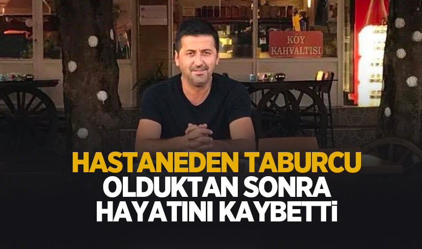 Hastaneden taburcu olduktan saatler sonra hayatını kaybetti