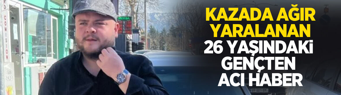 Kazada ağır yaralanan genç hayatını kaybetti