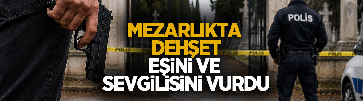 Mezarlıkta dehşet: Kendisinden ayrılan eşini ve sevgilisini vurdu