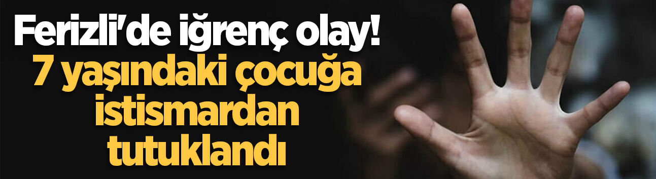 7 yaşındaki çocuğa istismarla suçlanan 20 yaşındaki şüpheli tutuklandı