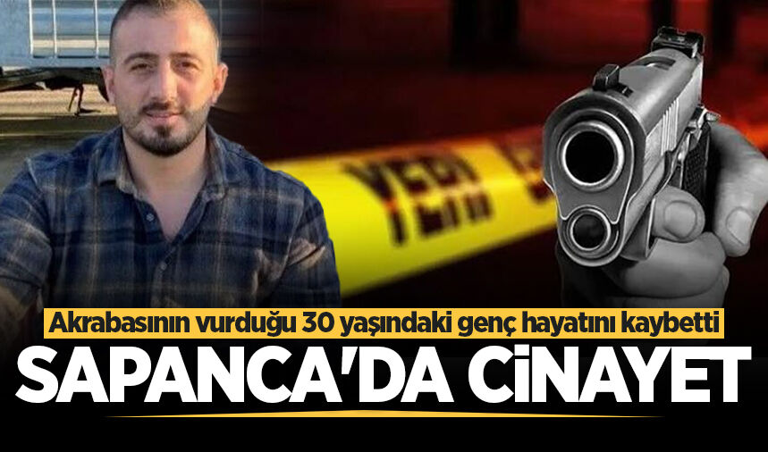 Sapanca'da cinayet: Akrabasının vurduğu 30 yaşındaki genç hayatını kaybetti