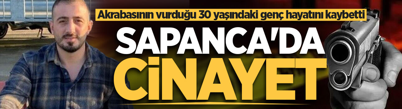 Sapanca'da cinayet: Akrabasının vurduğu 30 yaşındaki genç hayatını kaybetti